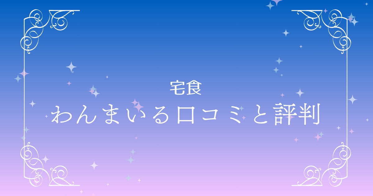 わんまいるの口コミと評判｜初回限定のお試しセットの内容は？本音レビューをチェック！