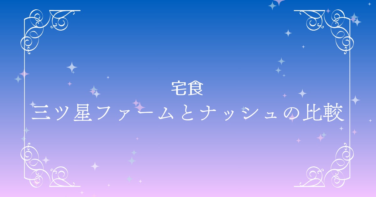 三ツ星ファームとナッシュを比較！どちらが美味しいのか徹底調査