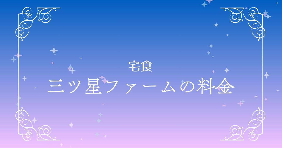 三ツ星ファームの料金プランまとめ｜1か月の費用や送料は高い？長期利用でお得なプランもご紹介！