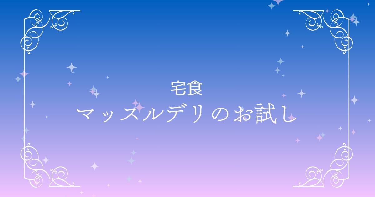 今ならお試し可能！マッスルデリが半額で試せるボディメイク＆ダイエットの新常識♪