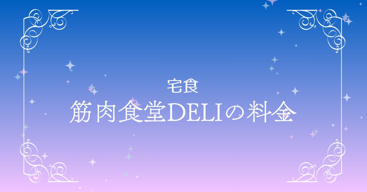 筋肉食堂DELIの料金と送料を徹底解説｜1か月のコストをわかりやすく紹介！