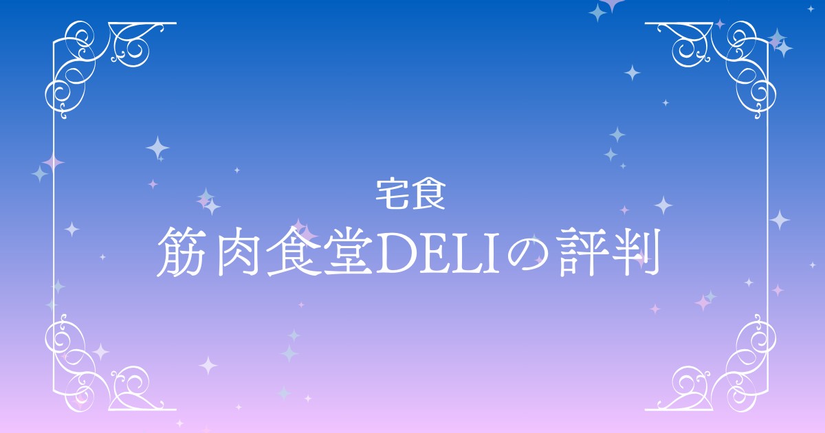 筋肉食堂DELI（デリ）の評判まとめ！味の口コミ評価やコスパはどう？