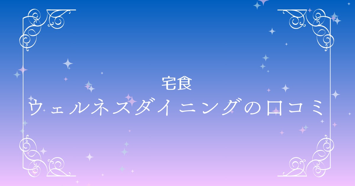 ウェルネスダイニングの評判は？利用者の口コミと添加物の真相に迫る