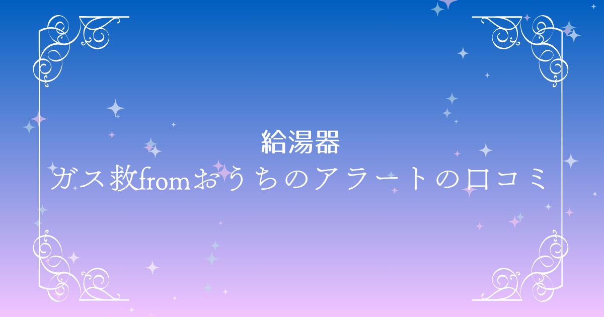 ガス給湯器の交換・修理なら「ガス救fromおうちのアラート」口コミや料金を徹底調査！