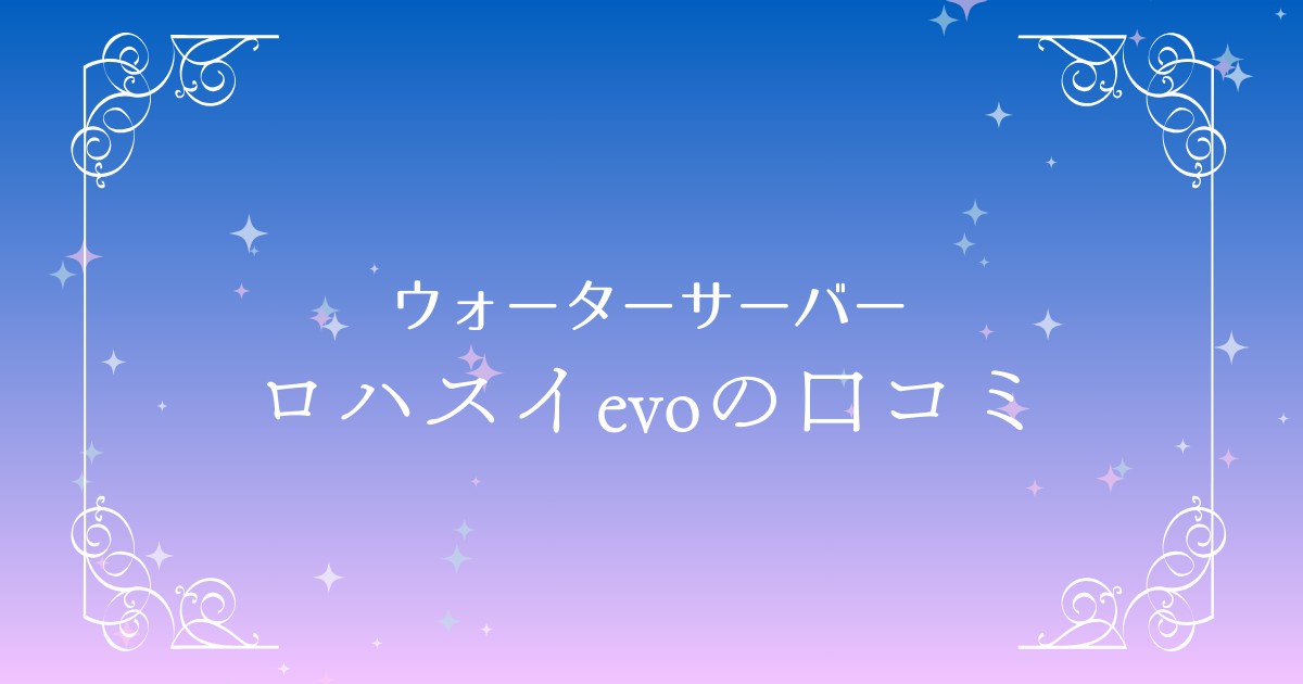 ロハスイ(LOHASUI)evoウォーターサーバーの口コミや評判を紹介！