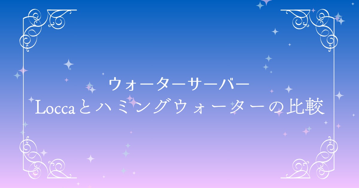 Locca（ロッカ）とハミングウォーターの違いを徹底比較！