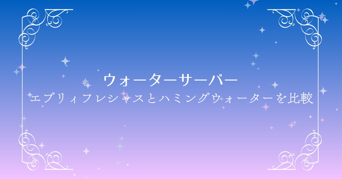 エブリィフレシャス vs ハミングウォーター！機能・料金などを徹底比較