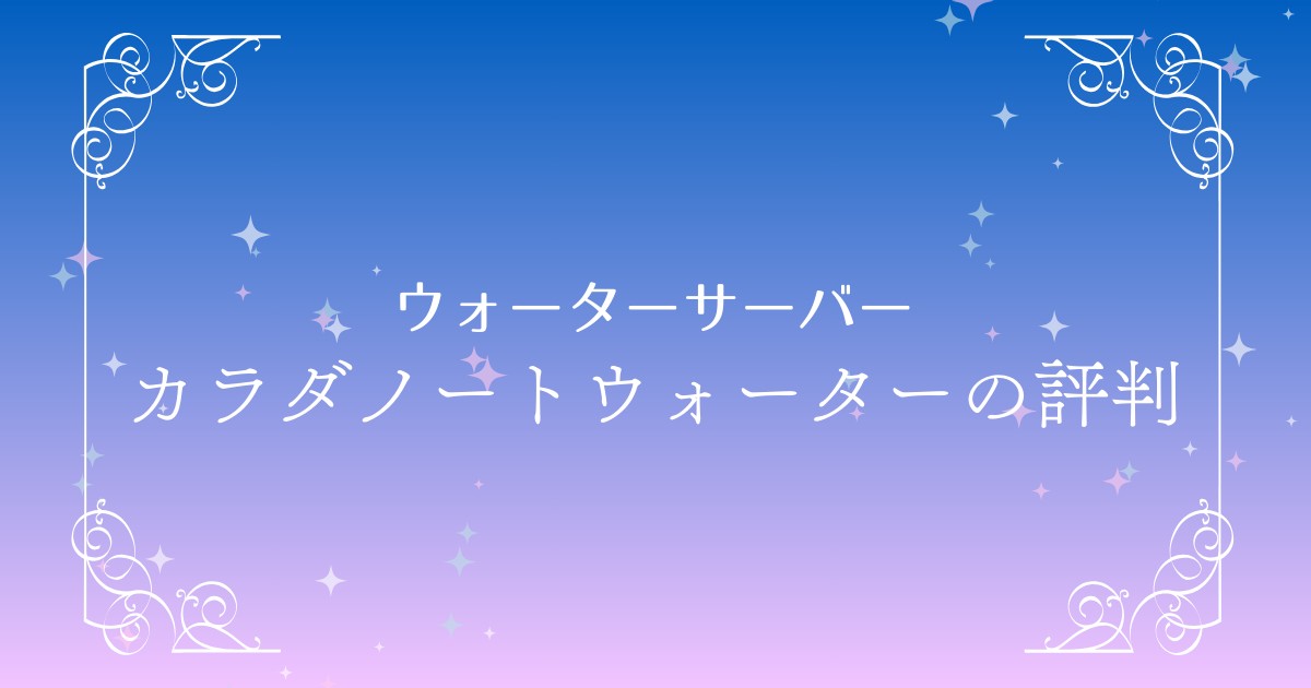 カラダノートウォーターの口コミや評判は？メリットから最新キャンペーン情報まで詳しく紹介！