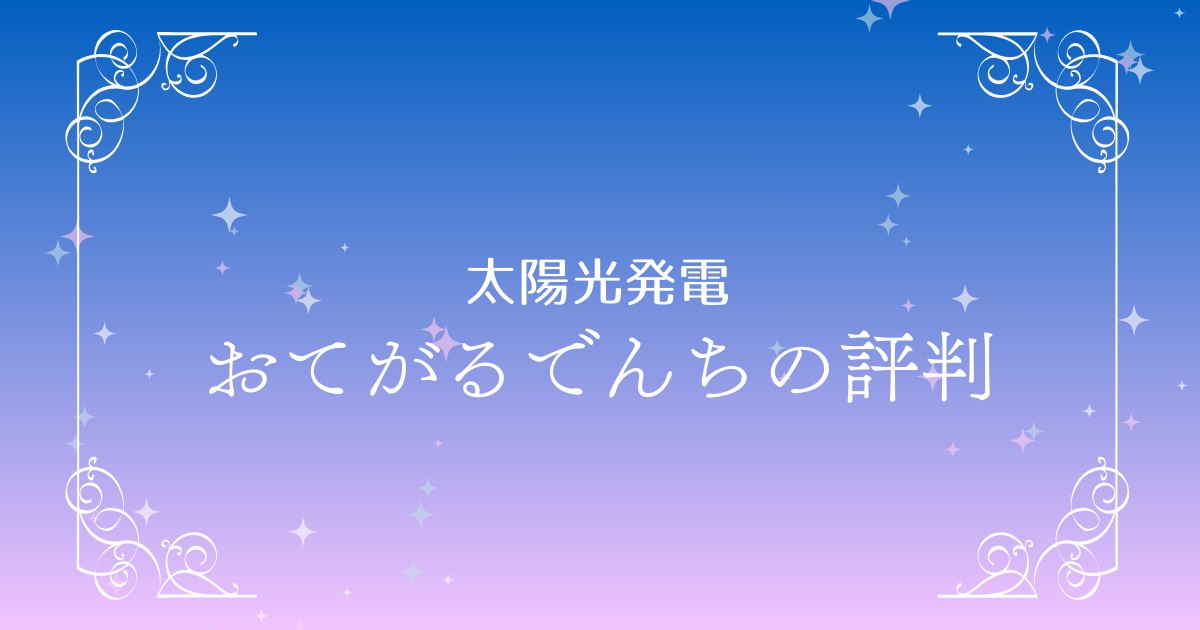 おてがるでんちの家庭用蓄電池で安心・快適な暮らしを！価格や評判、導入の流れを徹底解説