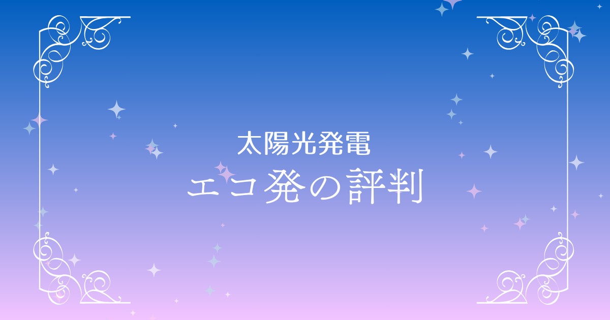 エコ発の口コミと評判｜太陽光発電一括見積もりのメリット・デメリット徹底解説