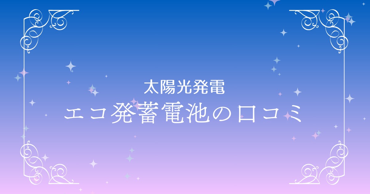 エコ発蓄電池の口コミ・メリット・他社比較を徹底解説！最適な蓄電池選びをサポート