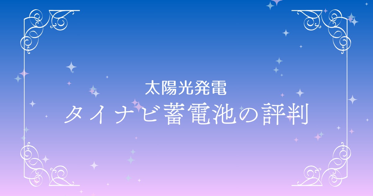 タイナビ蓄電池で失敗しない選び方！一括見積もりで最適な蓄電池を見つける方法