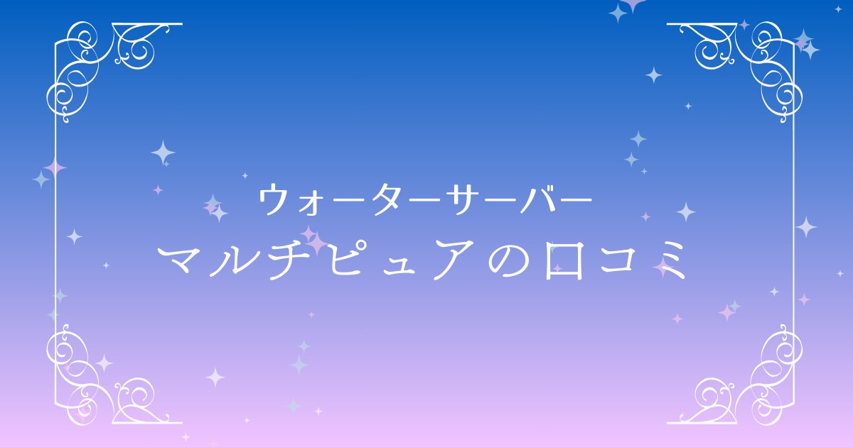 マルチピュア浄水器完全ガイド：口コミ評判・特徴、そして選ばれる理由