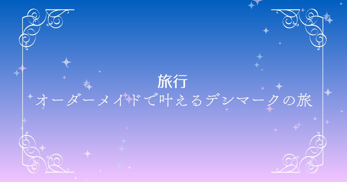 Ooohのオーダーメイド旅行で行くデンマーク｜心がほどける“私らしい旅”のつくり方