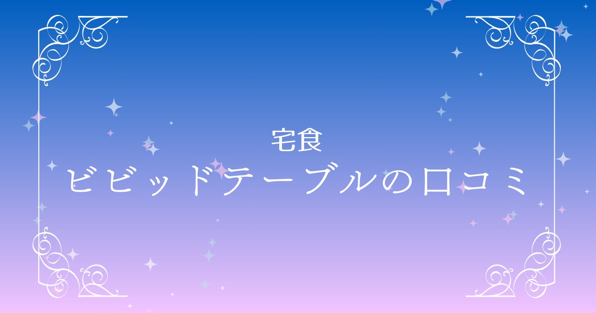 【ビビッドテーブルの口コミ】宅食サービスの評判は？国産食材のこだわりも解説！