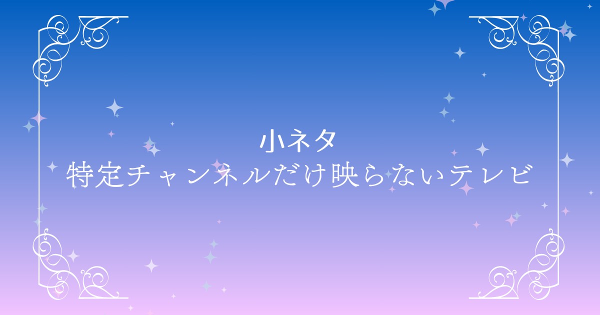 テレビで特定のチャンネルだけ映らない時の対策一覧