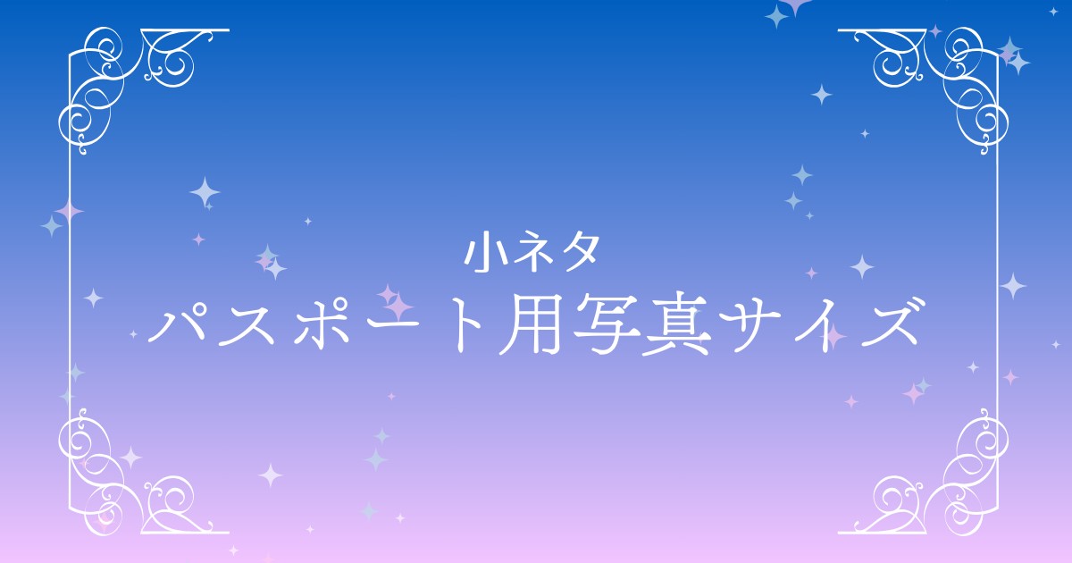 パスポート更新時の写真のサイズを知ろう