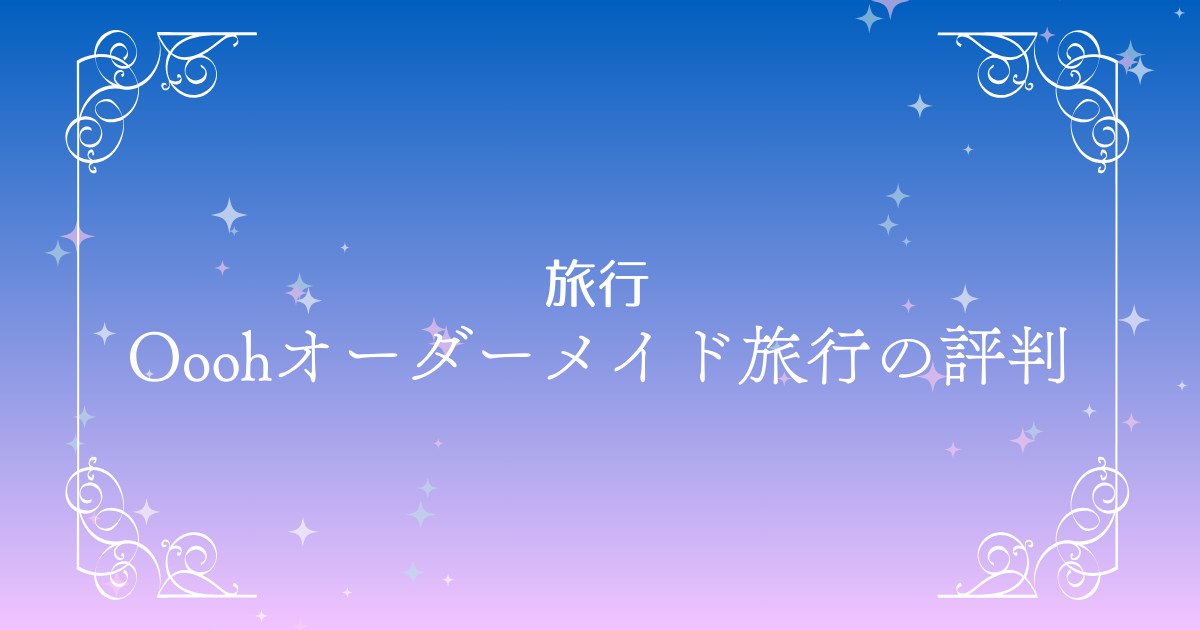 海外オーダーメイド旅行ならOooh（ウー）｜評判・口コミ・魅力をまとめて紹介！