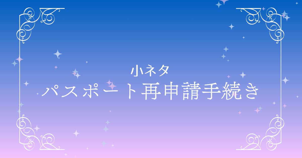 パスポートの期限切れと再申請手続きの流れを解説！