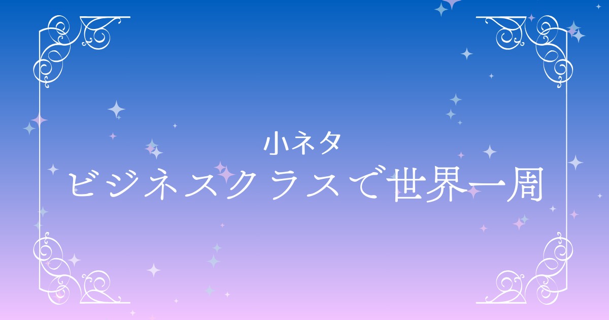 ビジネスクラスで楽しむ世界一周の魅力を徹底解説！