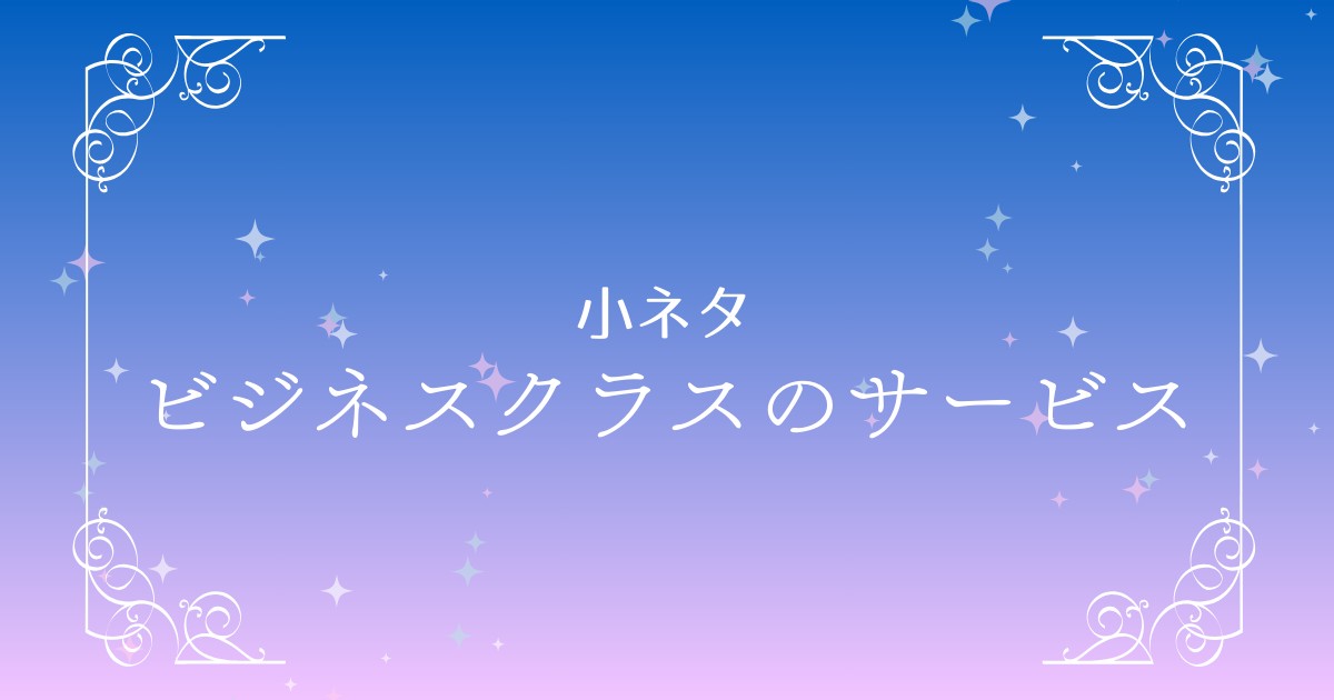 ビジネスクラスのサービスがもたらす価値