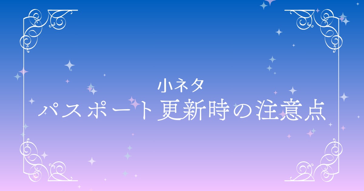 海外旅行前に知っておくべきパスポート更新の注意事項