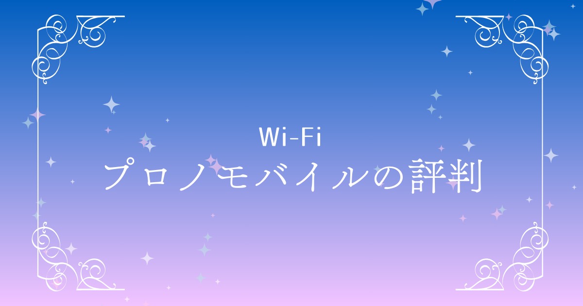 【2025年最新】プロノモバイルの評判は？料金・速度・メリットまでやさしく解説！