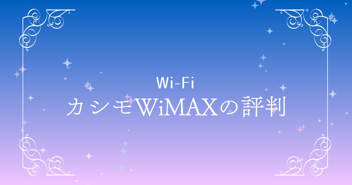 カシモWiMAXの評判まとめ｜料金・速度・エリアのリアルな口コミを徹底調査