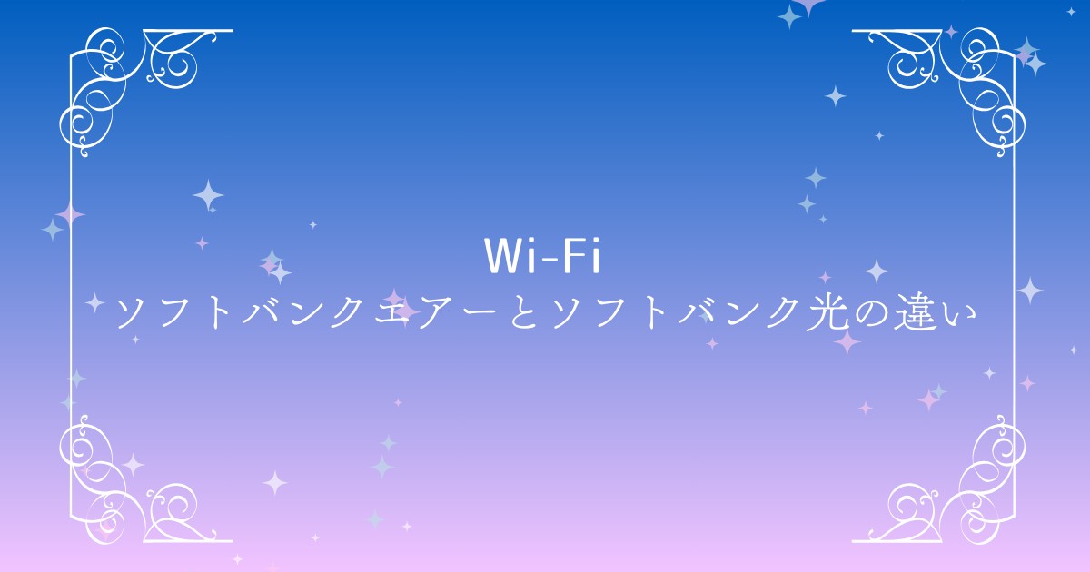 ソフトバンクエアーとソフトバンク光の違いを徹底比較｜どっちが自分に合う？料金・速度・特典まとめ