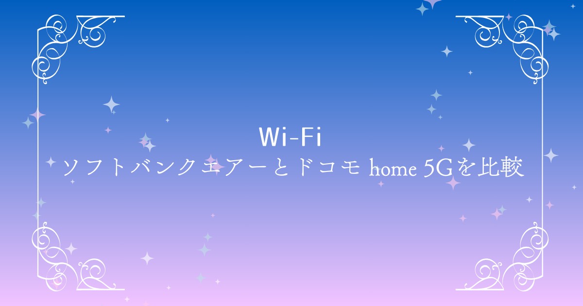 ソフトバンクエアーとドコモ home 5Gを徹底比較｜料金・速度・使いやすさはどっちが上？