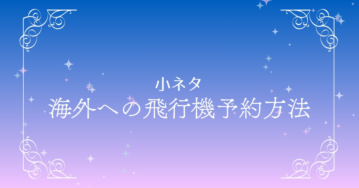 海外旅行のための飛行機予約方法ガイド