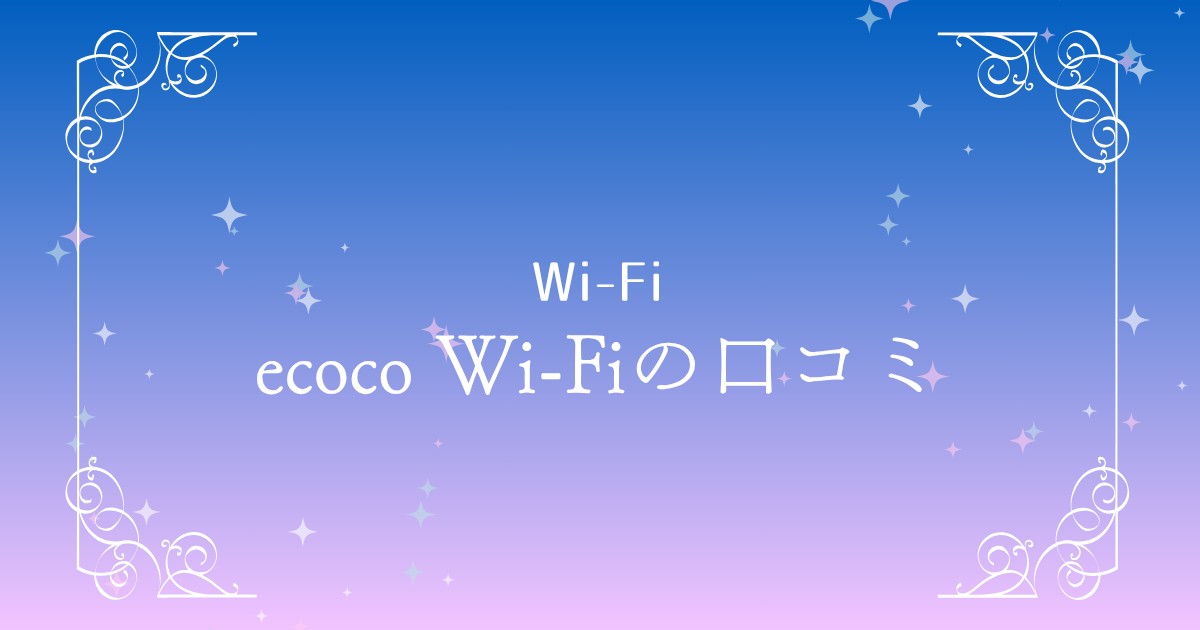 使いやすさ抜群！ecoco Wi-Fiの特長とレビュー